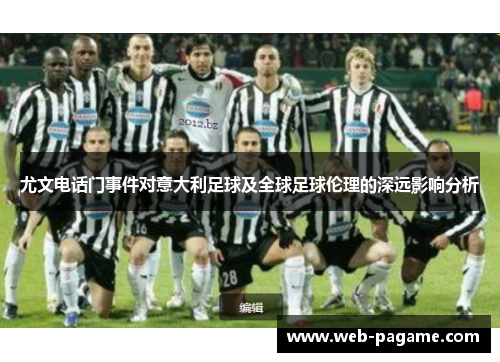 尤文电话门事件对意大利足球及全球足球伦理的深远影响分析 尤文电话门事件对意大利足球及全球足球伦理的深远影响分析