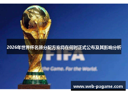 2026年世界杯名额分配方案将在何时正式公布及其影响分析 2026年世界杯名额分配方案将在何时正式公布及其影响分析
