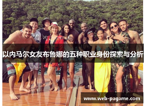 以内马尔女友布鲁娜的五种职业身份探索与分析 以内马尔女友布鲁娜的五种职业身份探索与分析