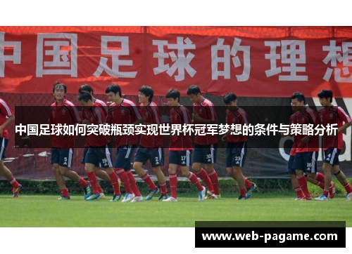 中国足球如何突破瓶颈实现世界杯冠军梦想的条件与策略分析 中国足球如何突破瓶颈实现世界杯冠军梦想的条件与策略分析