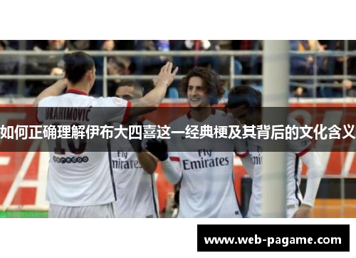 如何正确理解伊布大四喜这一经典梗及其背后的文化含义
