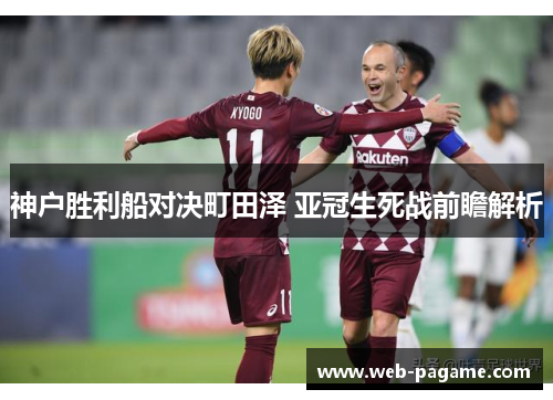 神户胜利船对决町田泽 亚冠生死战前瞻解析 神户胜利船对决町田泽 亚冠生死战前瞻解析