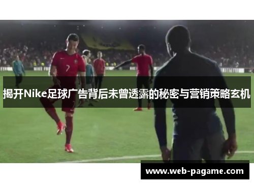 揭开Nike足球广告背后未曾透露的秘密与营销策略玄机 揭开Nike足球广告背后未曾透露的秘密与营销策略玄机