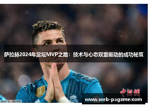 萨拉赫2024年足坛MVP之路：技术与心态双重驱动的成功秘笈
