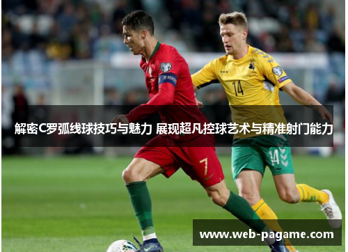 解密C罗弧线球技巧与魅力 展现超凡控球艺术与精准射门能力