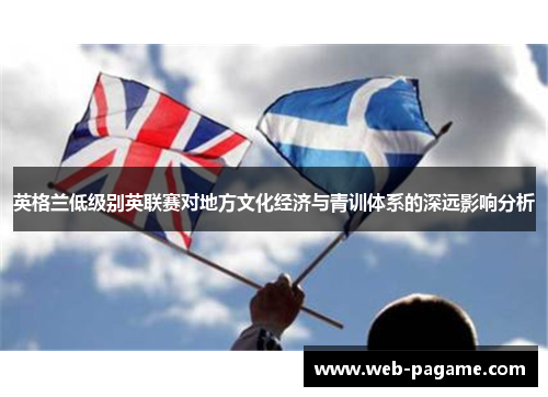 英格兰低级别英联赛对地方文化经济与青训体系的深远影响分析 英格兰低级别英联赛对地方文化经济与青训体系的深远影响分析