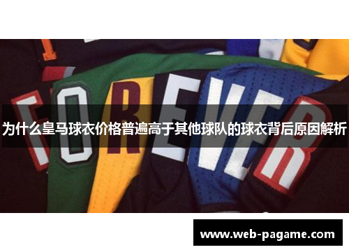 为什么皇马球衣价格普遍高于其他球队的球衣背后原因解析 为什么皇马球衣价格普遍高于其他球队的球衣背后原因解析