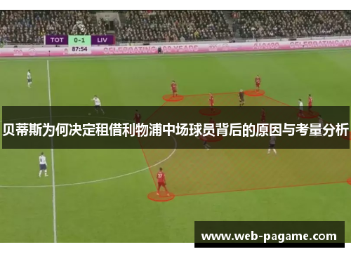 贝蒂斯为何决定租借利物浦中场球员背后的原因与考量分析
