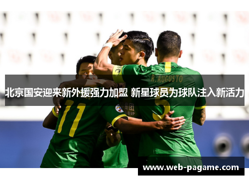北京国安迎来新外援强力加盟 新星球员为球队注入新活力 北京国安迎来新外援强力加盟 新星球员为球队注入新活力