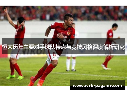 恒大历年主要对手球队特点与竞技风格深度解析研究 恒大历年主要对手球队特点与竞技风格深度解析研究