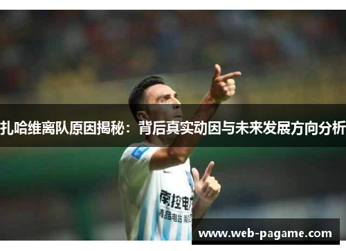 扎哈维离队原因揭秘：背后真实动因与未来发展方向分析