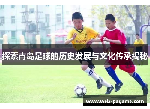 探索青岛足球的历史发展与文化传承揭秘 探索青岛足球的历史发展与文化传承揭秘
