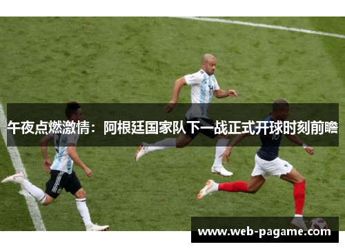 午夜点燃激情：阿根廷国家队下一战正式开球时刻前瞻