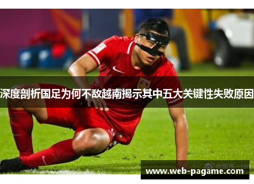 深度剖析国足为何不敌越南揭示其中五大关键性失败原因 深度剖析国足为何不敌越南揭示其中五大关键性失败原因
