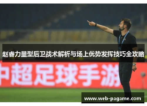 赵睿力量型后卫战术解析与场上优势发挥技巧全攻略 赵睿力量型后卫战术解析与场上优势发挥技巧全攻略
