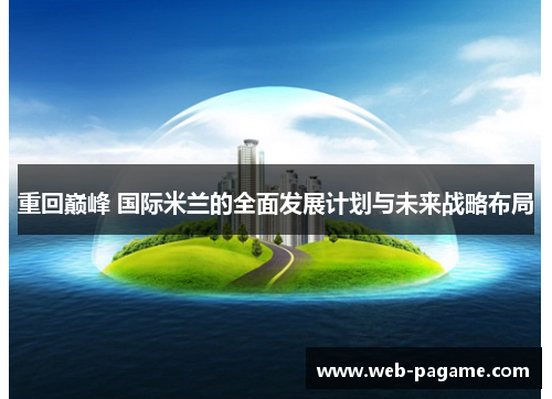 重回巅峰 国际米兰的全面发展计划与未来战略布局