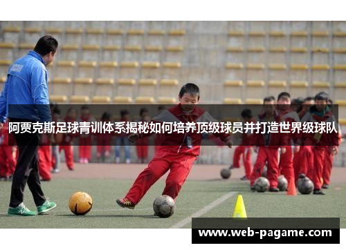 阿贾克斯足球青训体系揭秘如何培养顶级球员并打造世界级球队 阿贾克斯足球青训体系揭秘如何培养顶级球员并打造世界级球队