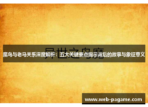 魔鸟与老马关系深度解析:五大关键要点揭示背后的故事与象征意义