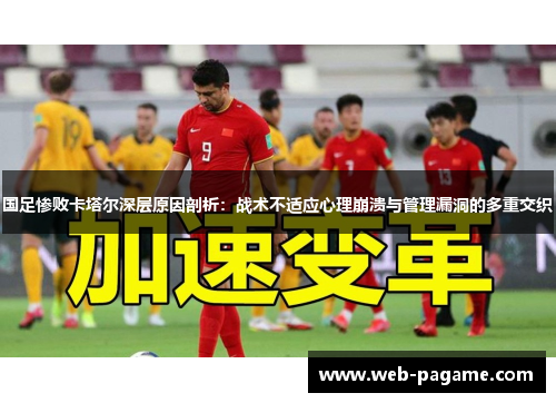 国足惨败卡塔尔深层原因剖析：战术不适应心理崩溃与管理漏洞的多重交织