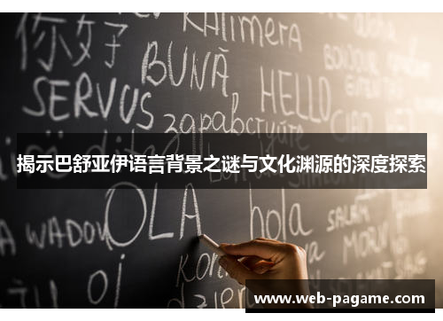 揭示巴舒亚伊语言背景之谜与文化渊源的深度探索 揭示巴舒亚伊语言背景之谜与文化渊源的深度探索