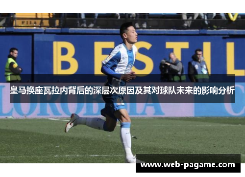 皇马换座瓦拉内背后的深层次原因及其对球队未来的影响分析 皇马换座瓦拉内背后的深层次原因及其对球队未来的影响分析