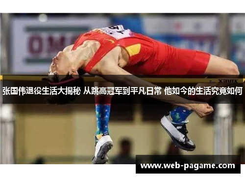 张国伟退役生活大揭秘 从跳高冠军到平凡日常 他如今的生活究竟如何 张国伟退役生活大揭秘 从跳高冠军到平凡日常 他如今的生活究竟如何