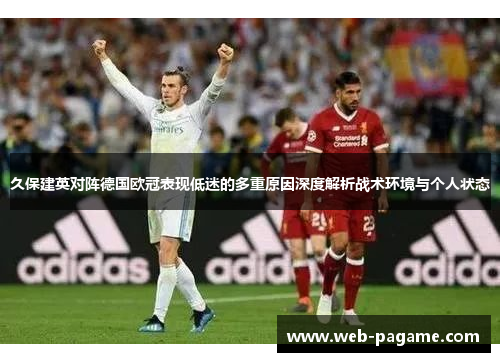 久保建英对阵德国欧冠表现低迷的多重原因深度解析战术环境与个人状态