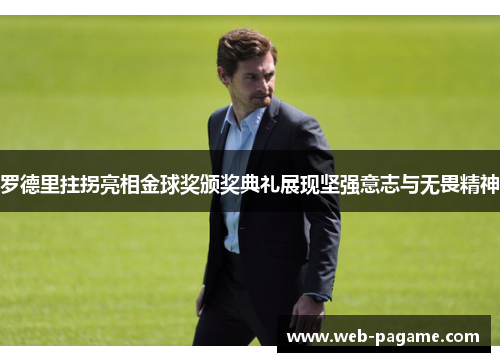 罗德里拄拐亮相金球奖颁奖典礼展现坚强意志与无畏精神