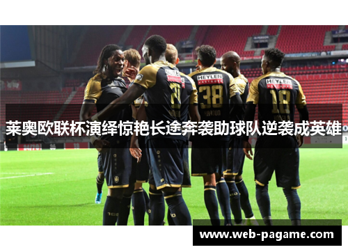 莱奥欧联杯演绎惊艳长途奔袭助球队逆袭成英雄