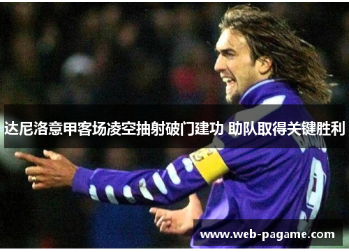 达尼洛意甲客场凌空抽射破门建功 助队取得关键胜利