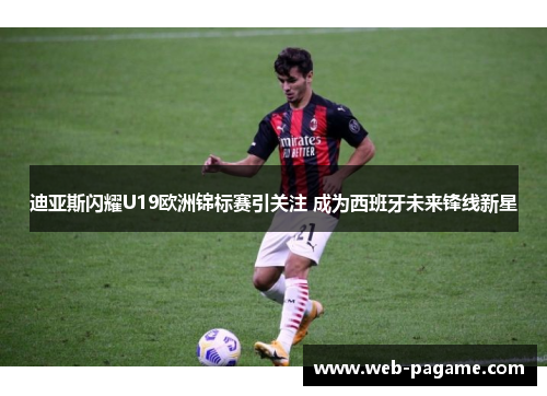 迪亚斯闪耀U19欧洲锦标赛引关注 成为西班牙未来锋线新星