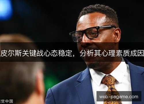 皮尔斯关键战心态稳定，分析其心理素质成因