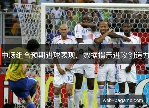 中场组合预期进球表现，数据揭示进攻创造力