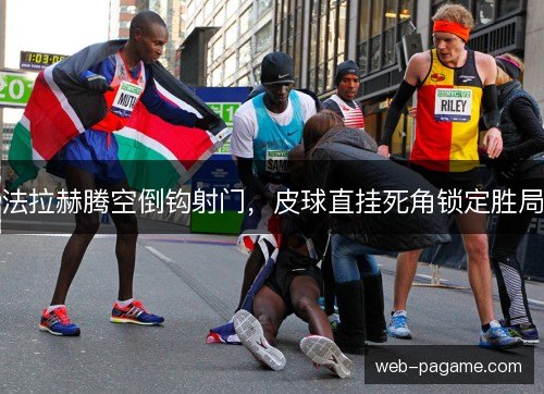 法拉赫腾空倒钩射门,皮球直挂死角锁定胜局 法拉赫腾空倒钩射门,皮球直挂死角锁定胜局
