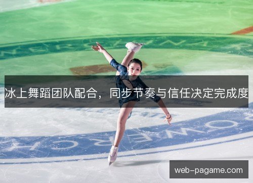 冰上舞蹈团队配合，同步节奏与信任决定完成度